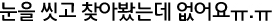 눈을 씻고 찾아봤는데 없어요 ㅠ.ㅠ